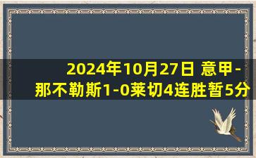 2024年10月27日 意甲-那不勒斯1-0莱切4连胜暂5分领跑 迪洛伦佐制胜卢卡库失良机